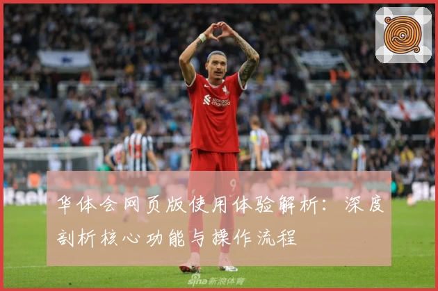 华体会网页版使用体验解析：深度剖析核心功能与操作流程