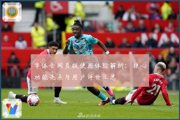 华体会网页版使用体验解析：核心功能亮点与用户评价汇总