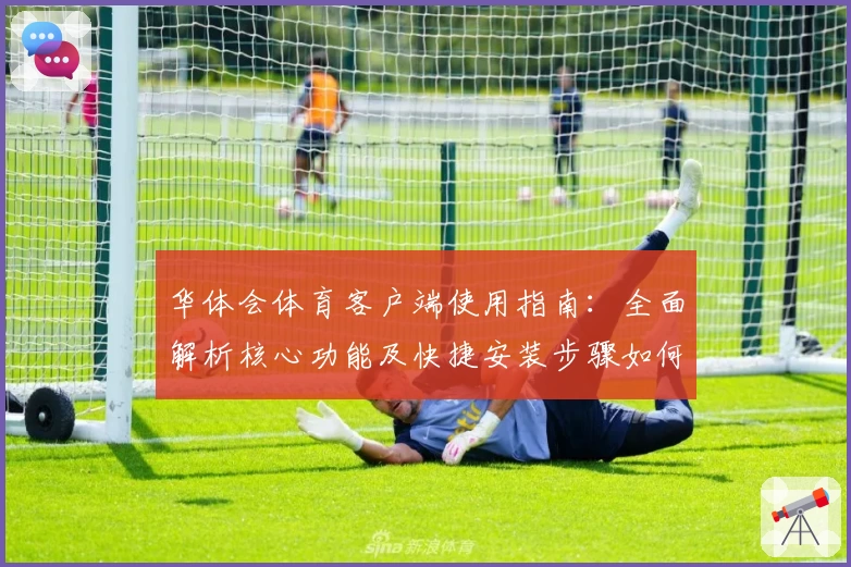 华体会体育客户端使用指南：全面解析核心功能及快捷安装步骤如何快速上手