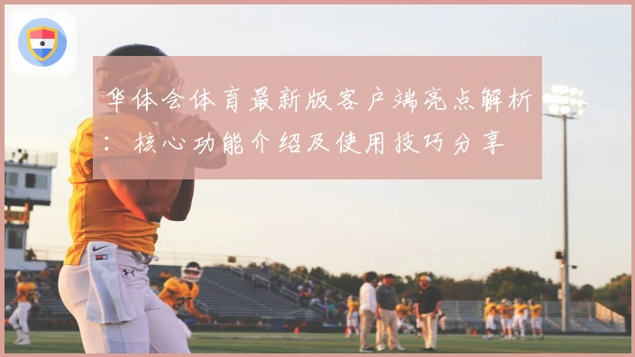 华体会体育最新版客户端亮点解析：核心功能介绍及使用技巧分享