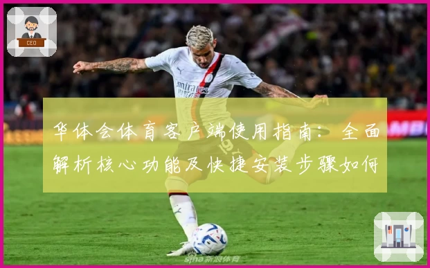 华体会体育客户端使用指南：全面解析核心功能及快捷安装步骤如何快速上手