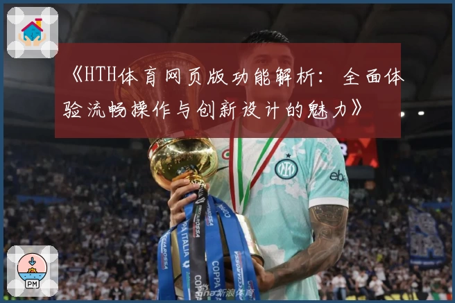 《HTH体育网页版功能解析：全面体验流畅操作与创新设计的魅力》