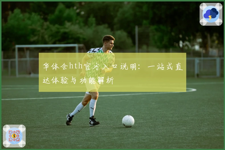 华体会hth官方入口说明：一站式直达体验与功能解析