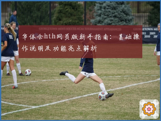 华体会hth网页版新手指南：基础操作说明及功能亮点解析