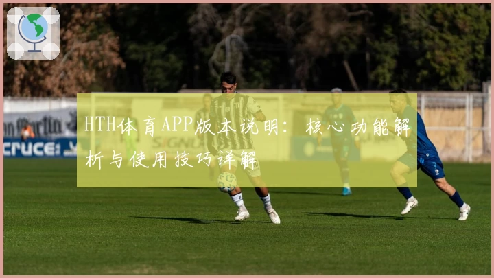 HTH体育APP版本说明：核心功能解析与使用技巧详解