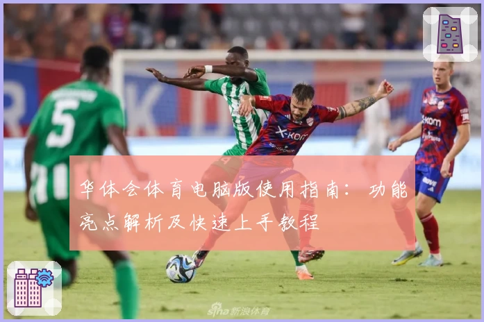 华体会体育电脑版使用指南：功能亮点解析及快速上手教程