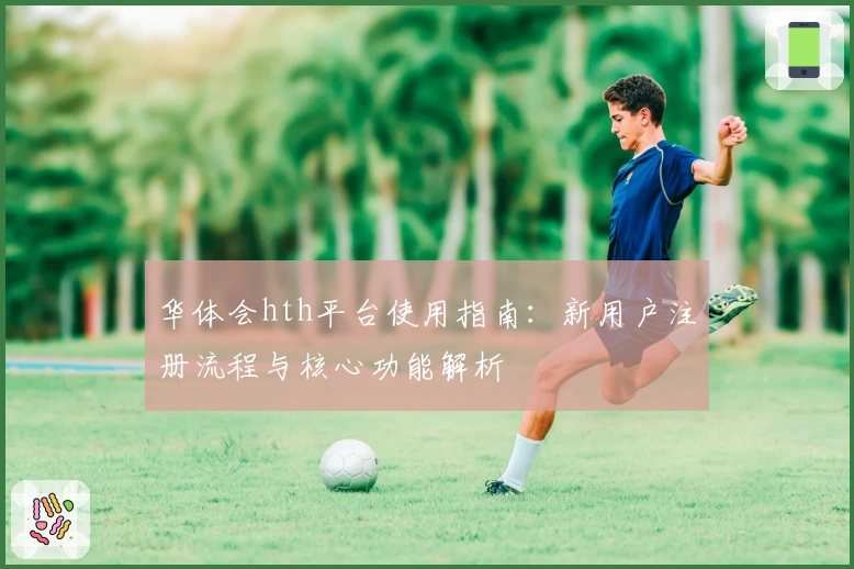 华体会hth平台使用指南：新用户注册流程与核心功能解析