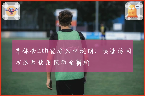 华体会hth官方入口说明：快速访问方法及使用技巧全解析