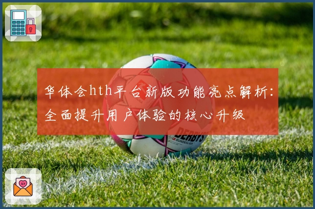华体会hth平台新版功能亮点解析：全面提升用户体验的核心升级