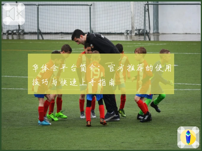 华体会平台简介：官方推荐的使用技巧与快速上手指南