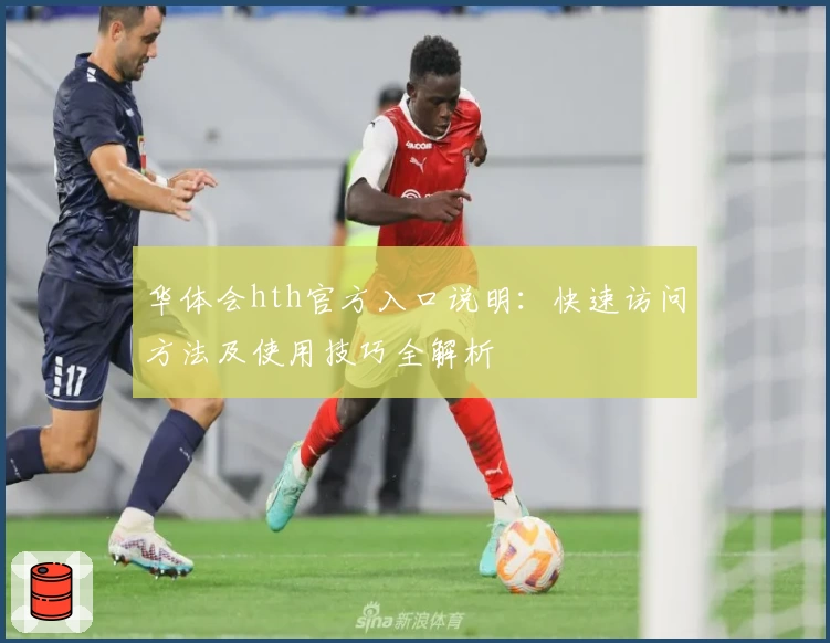 华体会hth官方入口说明：快速访问方法及使用技巧全解析