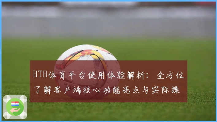 HTH体育平台使用体验解析：全方位了解客户端核心功能亮点与实际操作感受