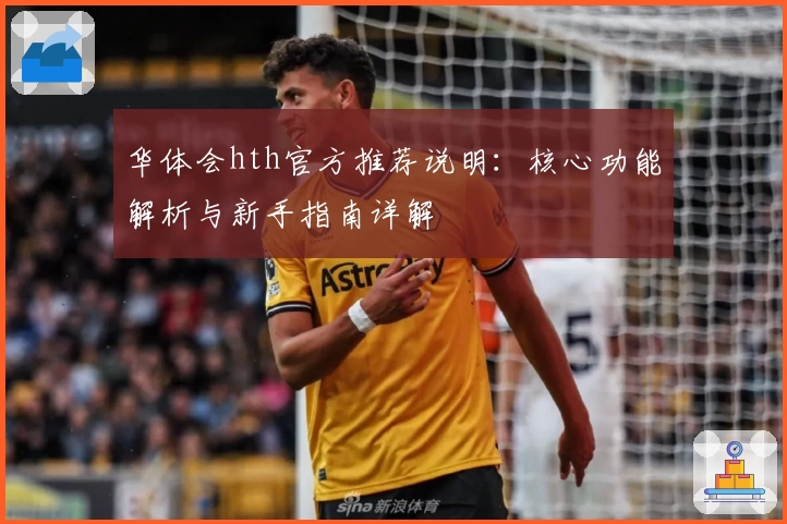 华体会hth官方推荐说明：核心功能解析与新手指南详解