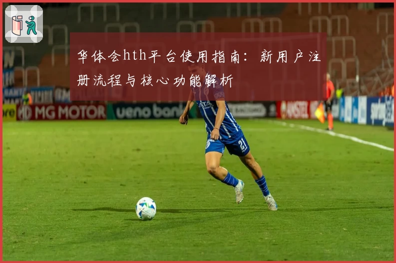 华体会hth平台使用指南：新用户注册流程与核心功能解析